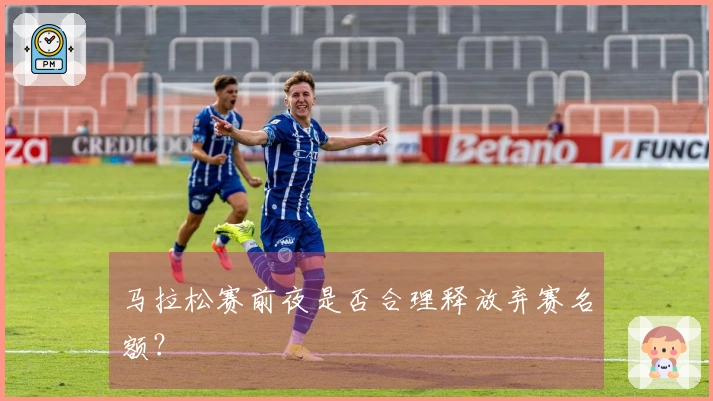 马拉松赛前夜是否合理释放弃赛名额？